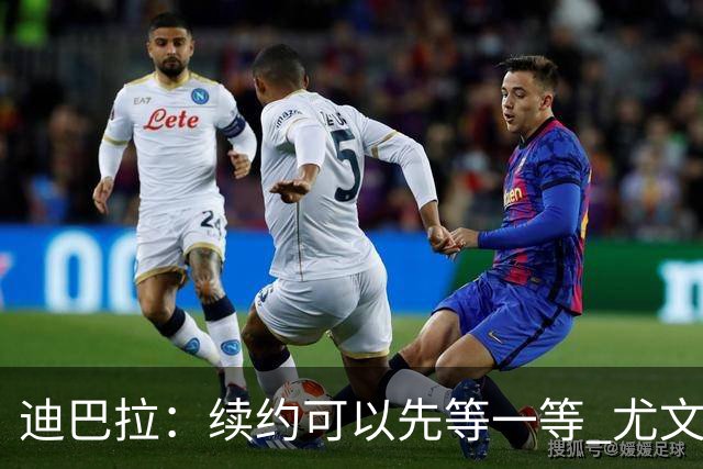 迪巴拉：续约可以先等一等 尤文有很多事要处理